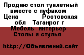 Продаю стол туалетный вместе с пуфиком › Цена ­ 2 300 - Ростовская обл., Таганрог г. Мебель, интерьер » Столы и стулья   